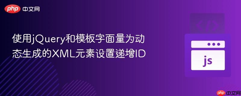 使用jQuery和模板字面量为动态生成的XML元素设置递增ID