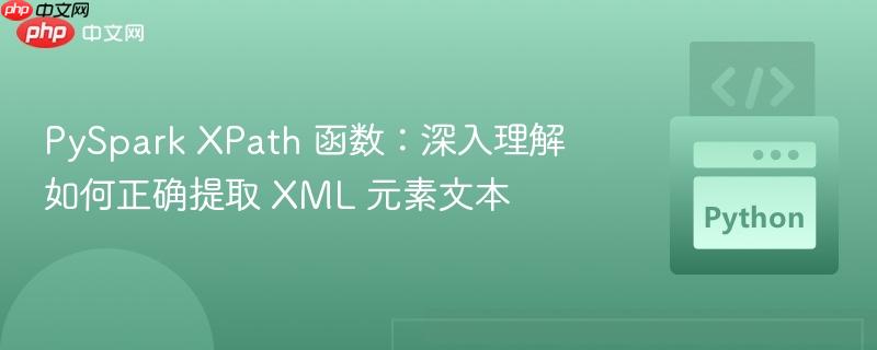 PySpark XPath 函数：深入理解如何正确提取 XML 元素文本