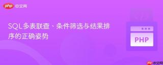SQL多表联查、条件筛选与结果排序的正确姿势