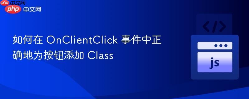 如何在 onclientclick 事件中正确地为按钮添加 class