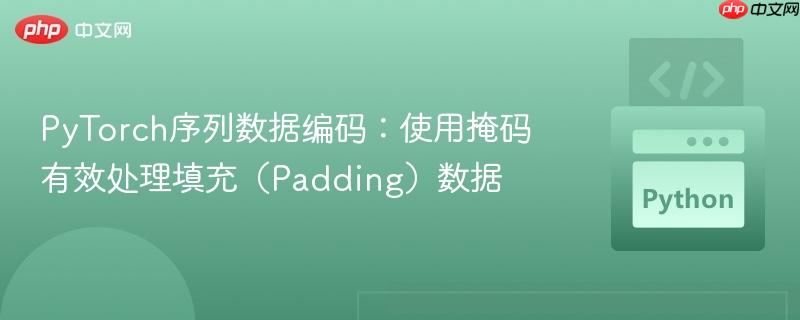 PyTorch序列数据编码：使用掩码有效处理填充（Padding）数据
