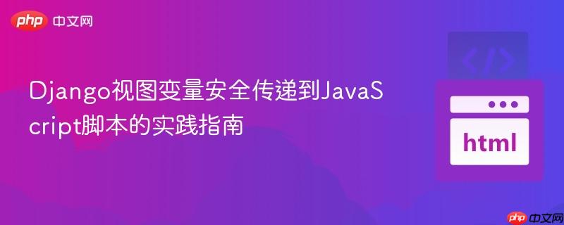 Django视图变量安全传递到JavaScript脚本的实践指南