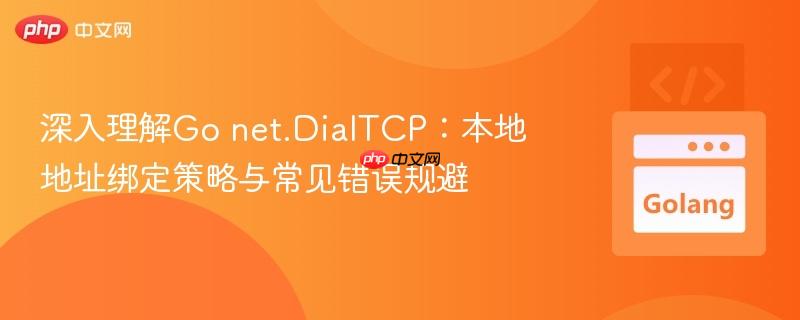 深入理解Go net.DialTCP:本地地址绑定策略与常见错误规避