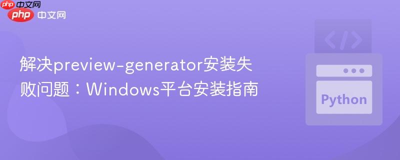 解决preview-generator安装失败问题：Windows平台安装指南