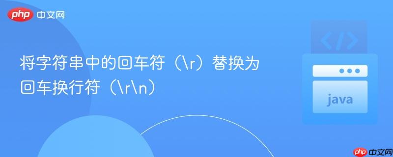 将字符串中的回车符（\r）替换为回车换行符（\r\n）