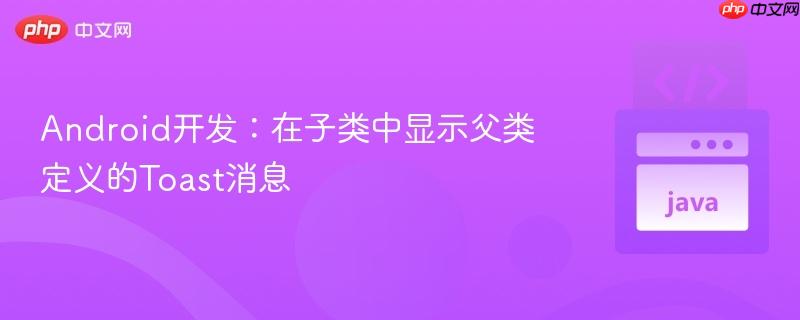 Android开发：在子类中显示父类定义的Toast消息
