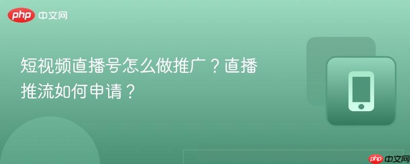 短视频直播号怎么做推广？直播推流如何申请？