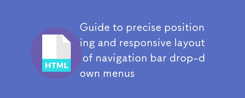 Guide to precise positioning and responsive layout of navigation bar drop-down menus