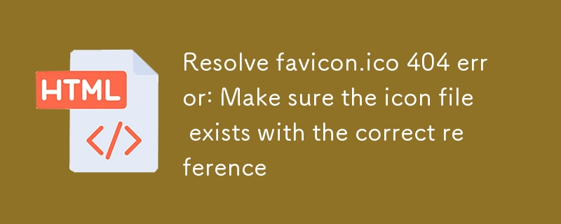 解决 favicon.ico 404 错误:确保图标文件存在与正确引用