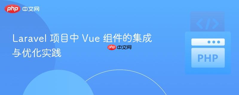 laravel 項目中 vue 組件的集成與優(yōu)化實踐
