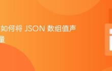 PHP 中如何将 JSON 数组值声明为变量