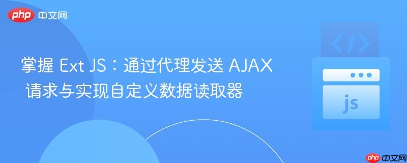 掌握 Ext JS:通过代理发送 AJAX 请求与实现自定义数据读取器