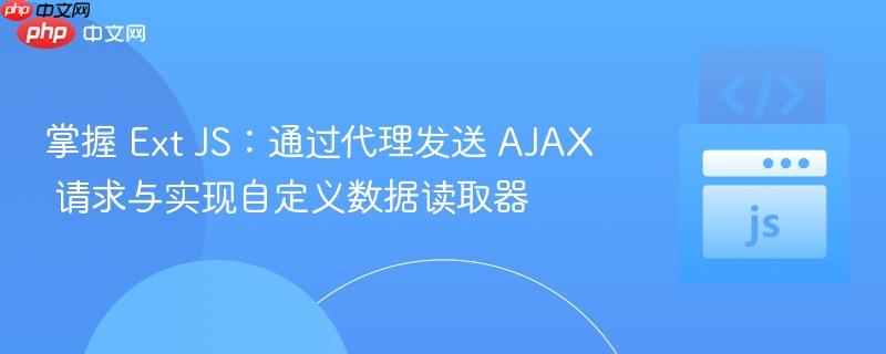 掌握 Ext JS：通过代理发送 AJAX 请求与实现自定义数据读取器