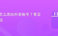 青豆云怎么添加抖音账号？青豆怎么提现