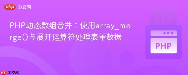 PHP动态数组合并:使用array_merge()与展开运算符处理表单数据