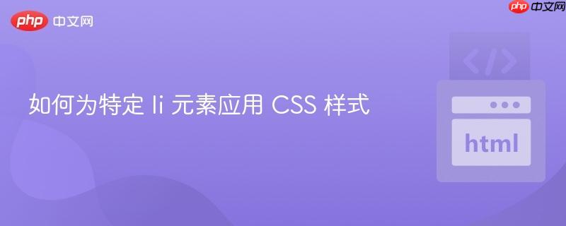如何为特定 li 元素应用 CSS 样式