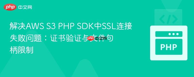 解决aws s3 php sdk中ssl连接失败问题：证书验证与文件句柄限制