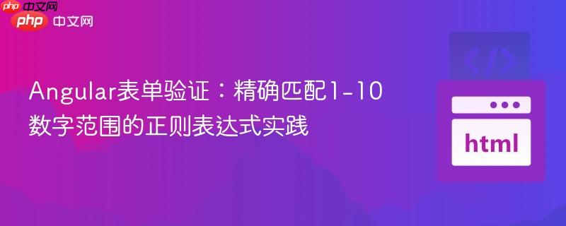Angular表单验证:精确匹配1-10数字范围的正则表达式实践