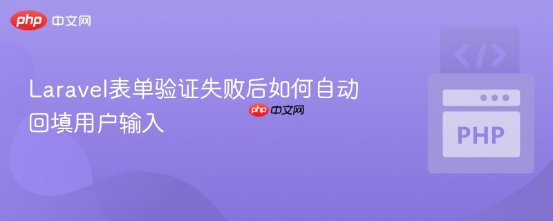 laravel表单验证失败后如何自动回填用户输入