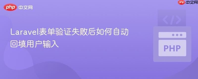 Laravel表单验证失败后如何自动回填用户输入