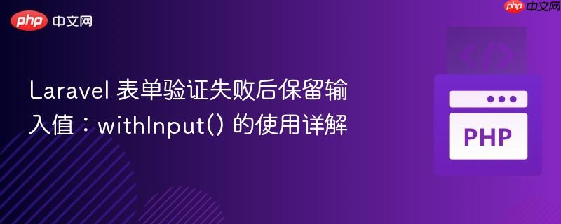 Laravel 表单验证失败后保留输入值：withInput() 的使用详解