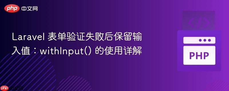 laravel 表单验证失败后保留输入值:withinput() 的使用详解