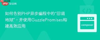 如何告别PHP异步编程中的“回调地狱”，并使用GuzzlePromises构建高效应用
