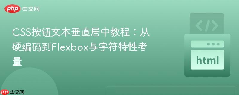 CSS按钮文本垂直居中教程：从硬编码到Flexbox与字符特性考量