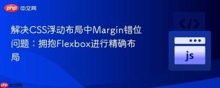 解决CSS浮动布局中Margin错位问题：拥抱Flexbox进行精确布局
