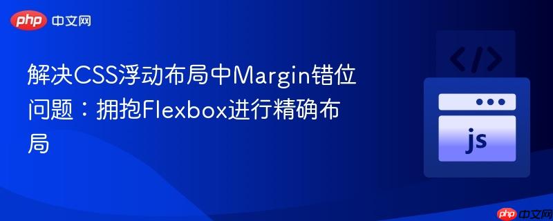解决css浮动布局中margin错位问题：拥抱flexbox进行精确布局