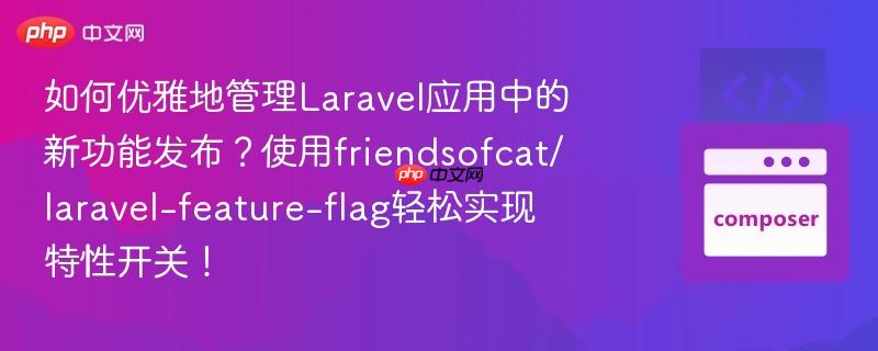 如何优雅地管理Laravel应用中的新功能发布?使用friendsofcat/laravel-feature-flag轻松实现特性开关!