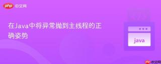 在Java中将异常抛到主线程的正确姿势