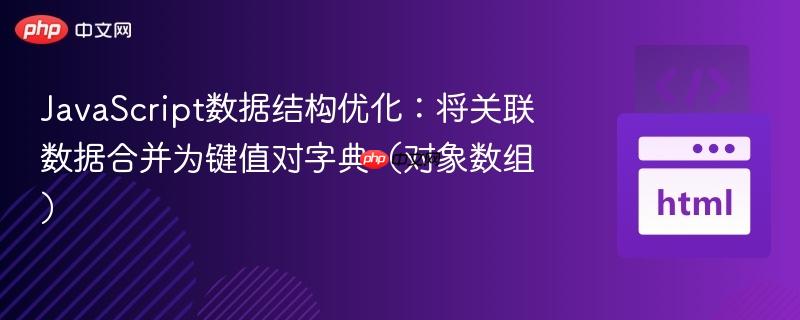 JavaScript数据结构优化：将关联数据合并为键值对字典（对象数组）
