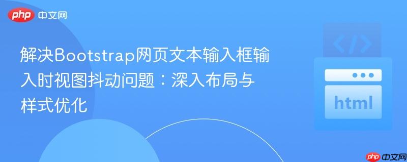 解决Bootstrap网页文本输入框输入时视图抖动问题:深入布局与样式优化
