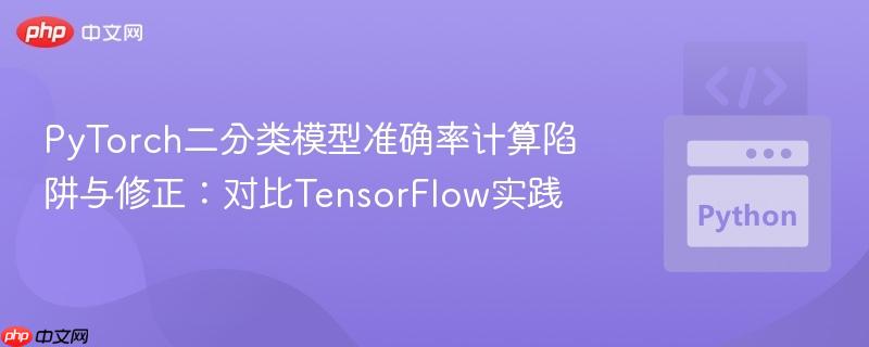 PyTorch二分类模型准确率计算陷阱与修正：对比TensorFlow实践
