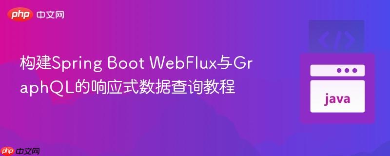 构建Spring Boot WebFlux与GraphQL的响应式数据查询教程