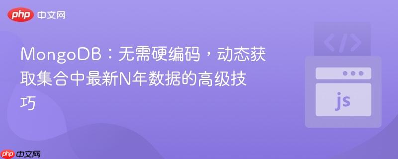 MongoDB：无需硬编码，动态获取集合中最新N年数据的高级技巧
