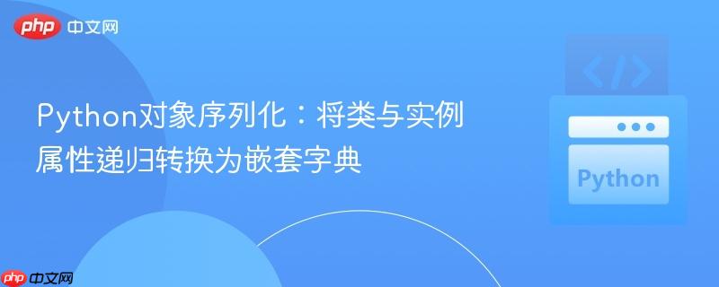 Python对象序列化：将类与实例属性递归转换为嵌套字典
