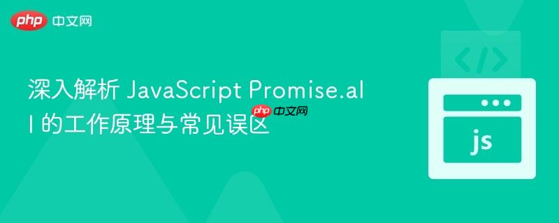 深入解析 JavaScript Promise.all 的工作原理与常见误区