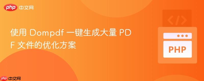 使用 dompdf 一键生成大量 pdf 文件的优化方案