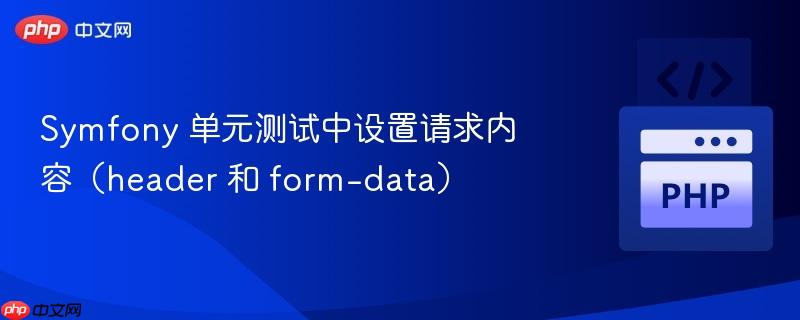 symfony 单元测试中设置请求内容（header 和 form-data）