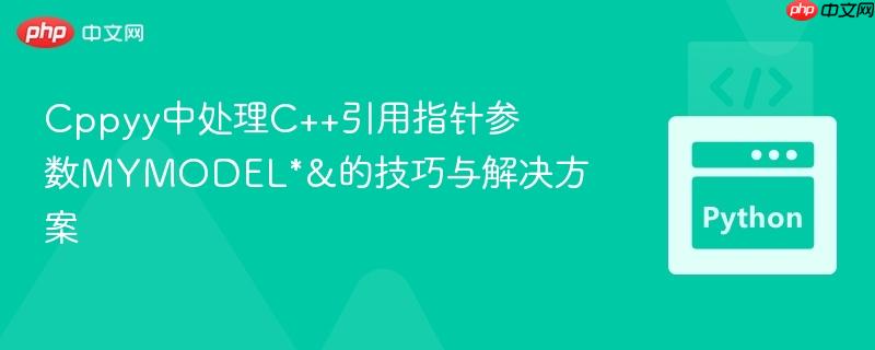Cppyy中处理C++引用指针参数MYMODEL*&的技巧与解决方案