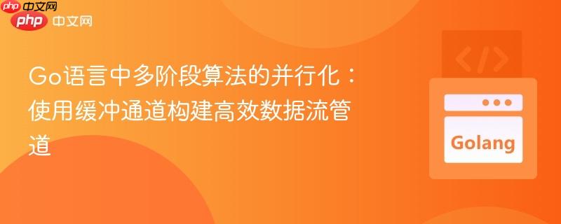 Go语言中多阶段算法的并行化：使用缓冲通道构建高效数据流管道