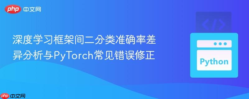 深度学习框架间二分类准确率差异分析与PyTorch常见错误修正