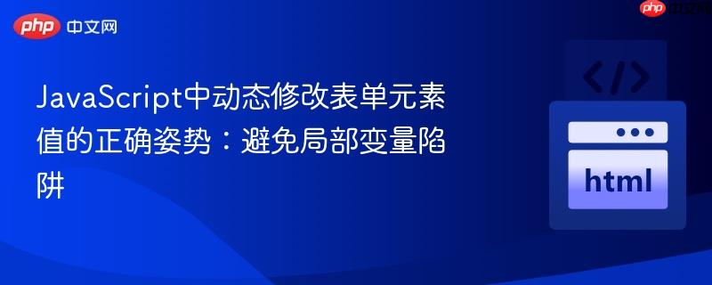 JavaScript中动态修改表单元素值的正确姿势:避免局部变量陷阱