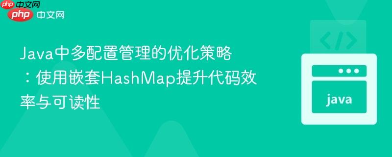 Java中多配置管理的优化策略:使用嵌套HashMap提升代码效率与可读性