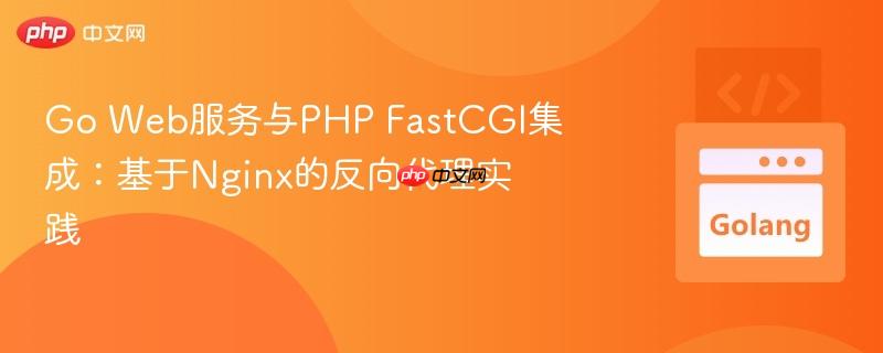 go web服务与php fastcgi集成：基于nginx的反向代理实践