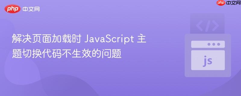 解决页面加载时 JavaScript 主题切换代码不生效的问题