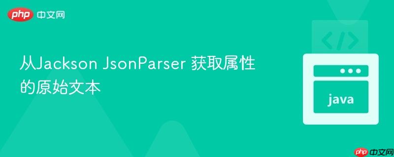 从Jackson JsonParser 获取属性的原始文本