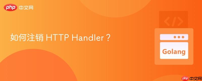 如何注销 HTTP Handler？